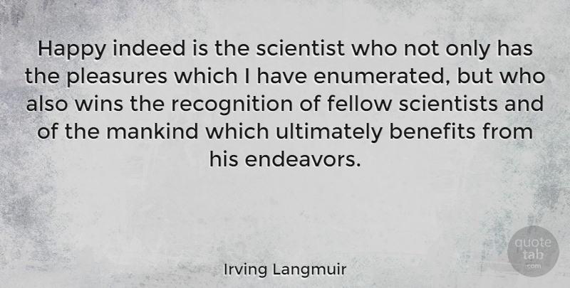 Irving Langmuir Quote About Winning, Benefits, Recognition: Happy Indeed Is The Scientist...