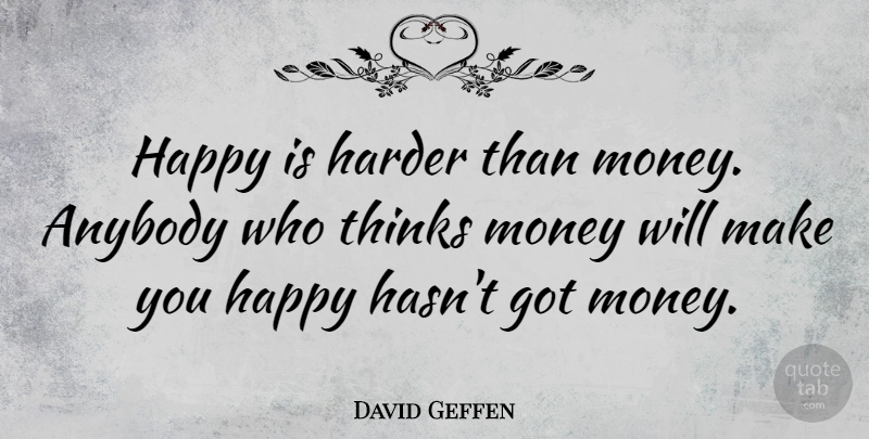 David Geffen Quote About American Businessman, Harder, Money, Thinks: Happy Is Harder Than Money...