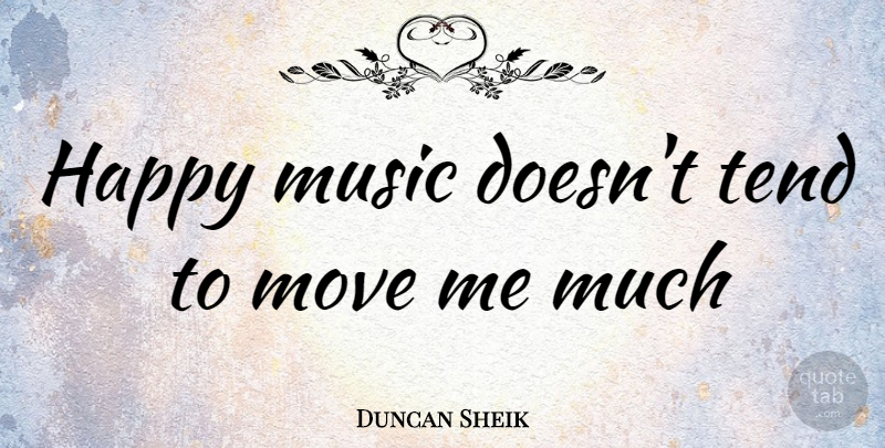 Duncan Sheik Quote About Moving, Happy Music: Happy Music Doesnt Tend To...