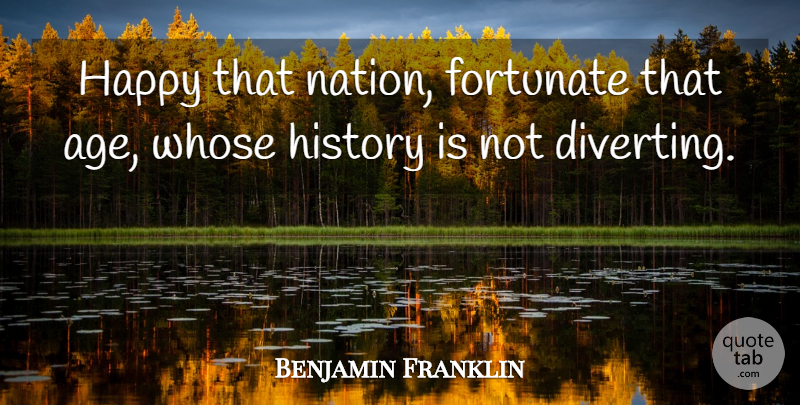 Benjamin Franklin Quote About Fortunate, Happy, History, Whose: Happy That Nation Fortunate That...