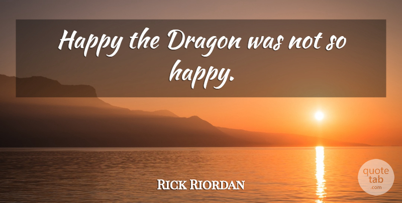 Rick Riordan Quote About Dragons: Happy The Dragon Was Not...