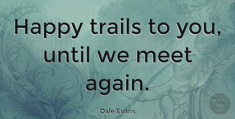 Dale Evans Quote About Goodbye, Farewell, Bye Love: Happy Trails To You Until...