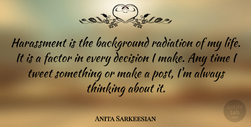 Anita Sarkeesian Quote About Background, Decision, Factor, Harassment, Life: Harassment Is The Background Radiation...
