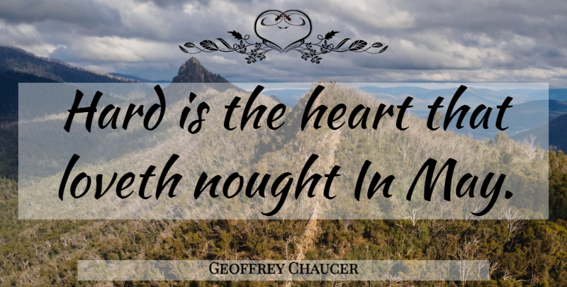Geoffrey Chaucer Quote About Heart, May, Hard: Hard Is The Heart That...