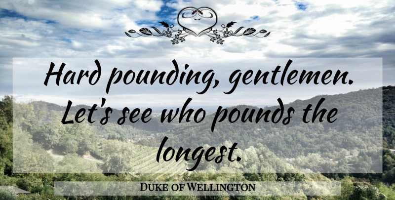 Duke of Wellington Quote About War, History, Gentleman: Hard Pounding Gentlemen Lets See...