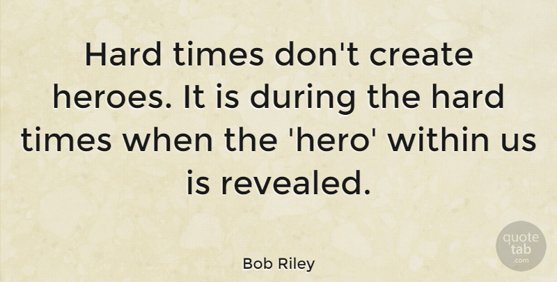 Bob Riley Quote About Hard, Within: Hard Times Dont Create Heroes...
