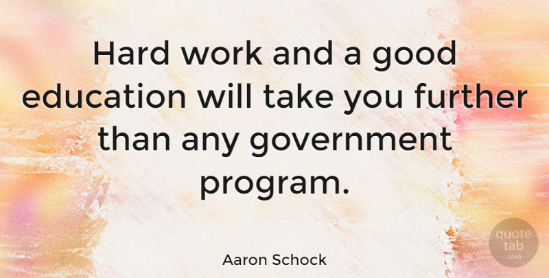 Aaron Schock Quote About Education, Further, Good, Government, Hard: Hard Work And A Good...