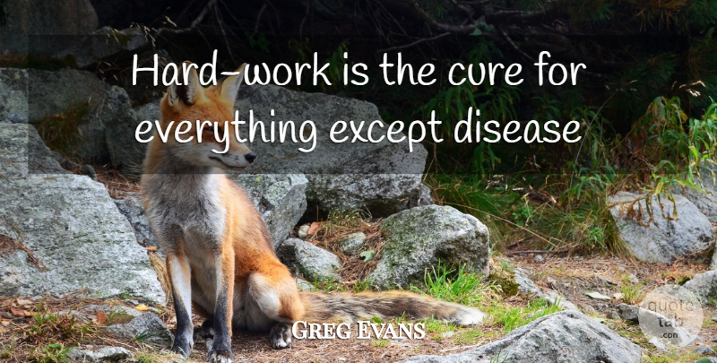 Greg Evans Quote About Cure, Disease, Except: Hard Work Is The Cure...