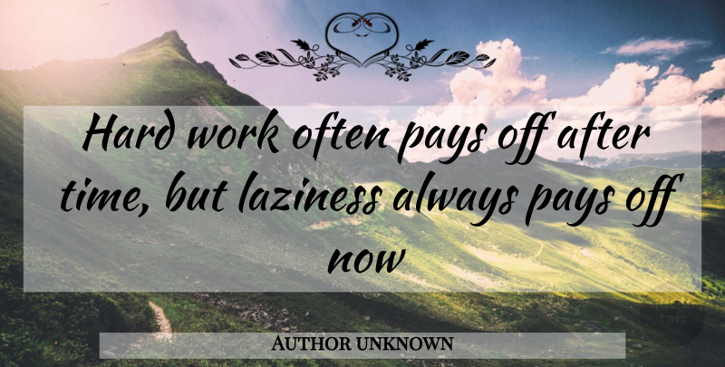 Author unknown Quote About Hard, Laziness, Pays, Work: Hard Work Often Pays Off...