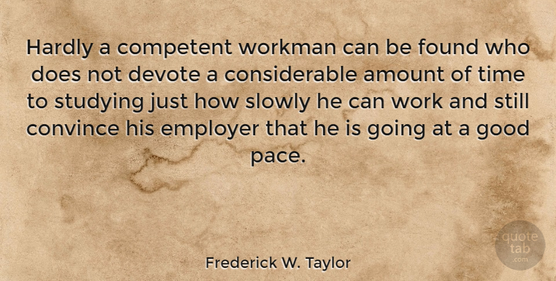 Frederick W. Taylor Quote About Amount, Competent, Convince, Devote, Employer: Hardly A Competent Workman Can...