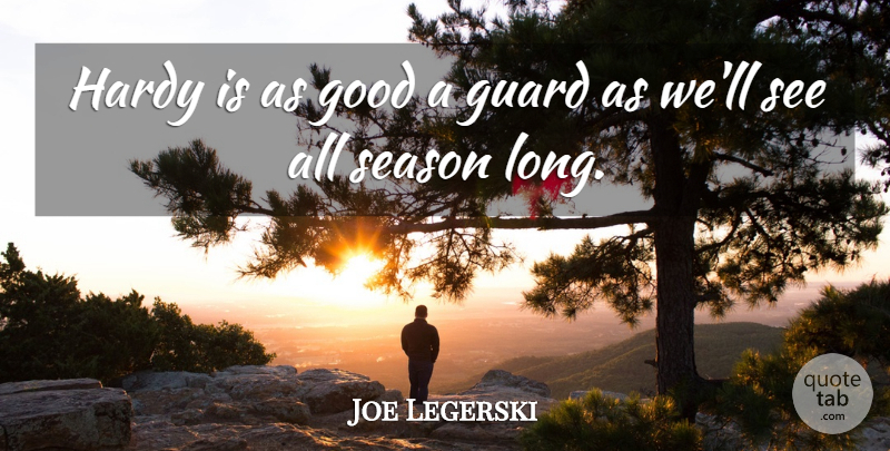Joe Legerski Quote About Good, Guard, Hardy, Season: Hardy Is As Good A...