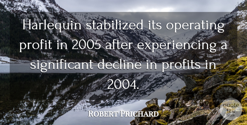 Robert Prichard Quote About Decline, Operating, Profit, Profits: Harlequin Stabilized Its Operating Profit...