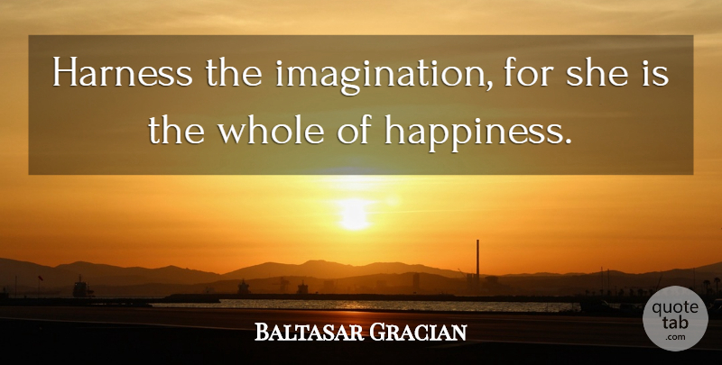 Baltasar Gracian Quote About Imagination, Harness, Whole: Harness The Imagination For She...