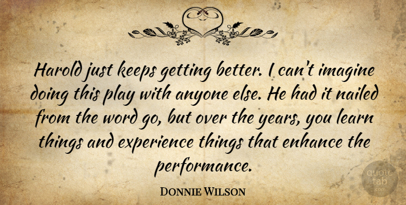 Donnie Wilson Quote About Anyone, Enhance, Experience, Harold, Imagine: Harold Just Keeps Getting Better...