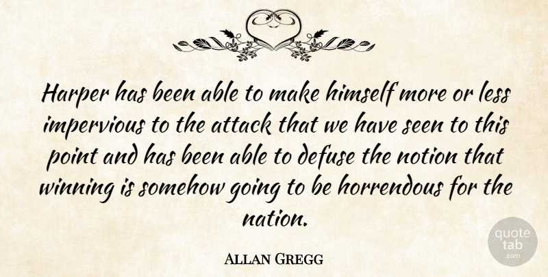 Allan Gregg Quote About Attack, Himself, Horrendous, Impervious, Less: Harper Has Been Able To...