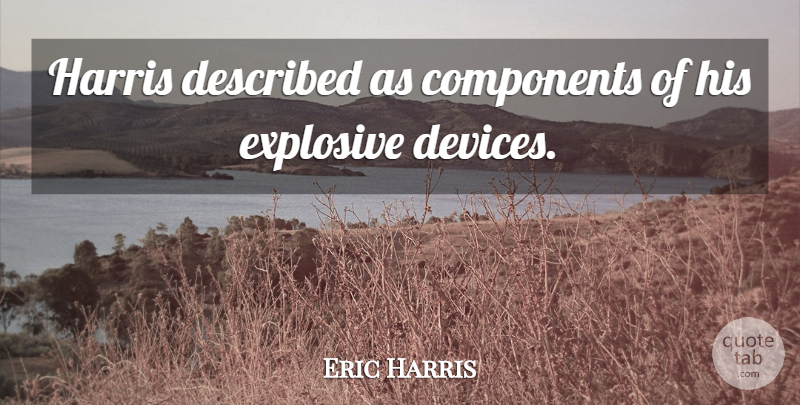 Eric Harris Quote About Components, Explosive, Harris: Harris Described As Components Of...