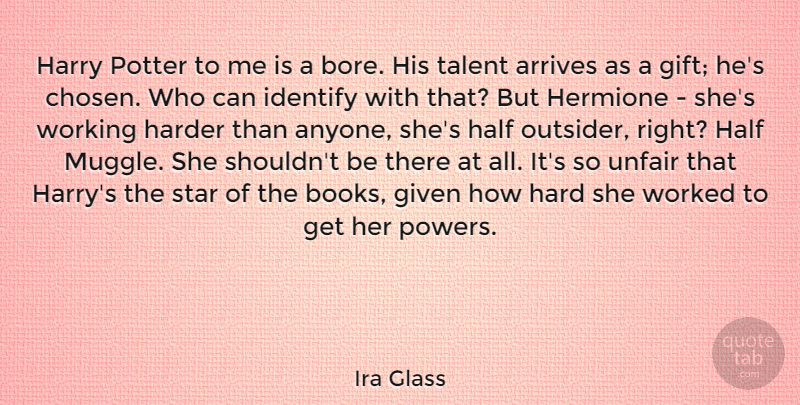 Ira Glass Quote About Given, Half, Hard, Harder, Harry: Harry Potter To Me Is...