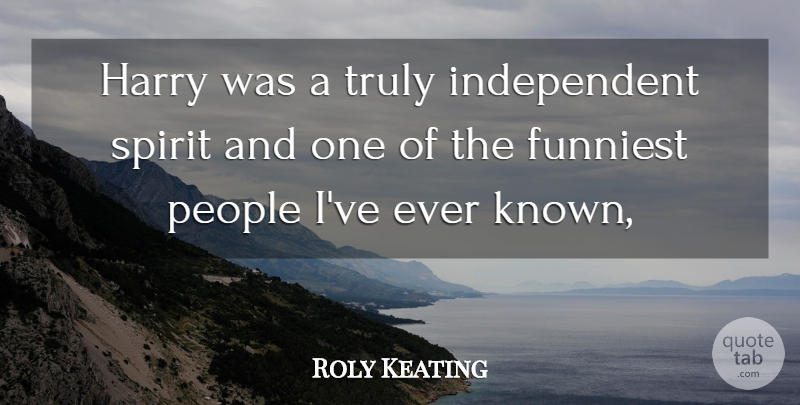 Roly Keating Quote About Funniest, Harry, People, Spirit, Truly: Harry Was A Truly Independent...