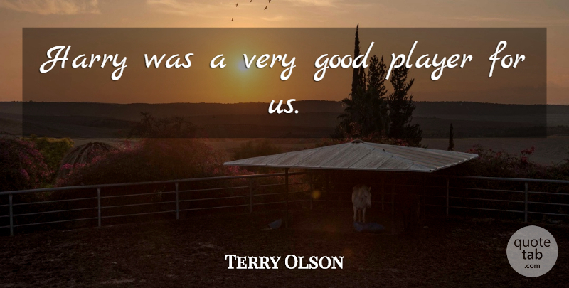 Terry Olson Quote About Good, Harry, Player: Harry Was A Very Good...