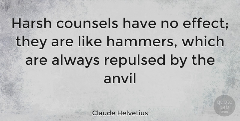 Claude Helvetius Quote About Anvil, Harsh, Repulsed: Harsh Counsels Have No Effect...