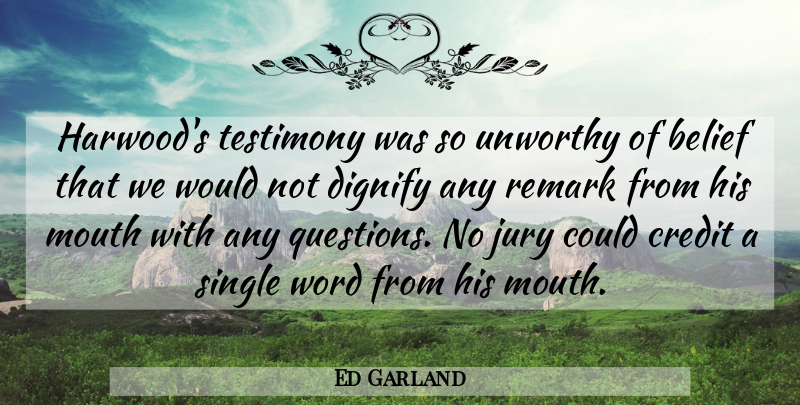 Ed Garland Quote About Belief, Credit, Jury, Mouth, Remark: Harwoods Testimony Was So Unworthy...