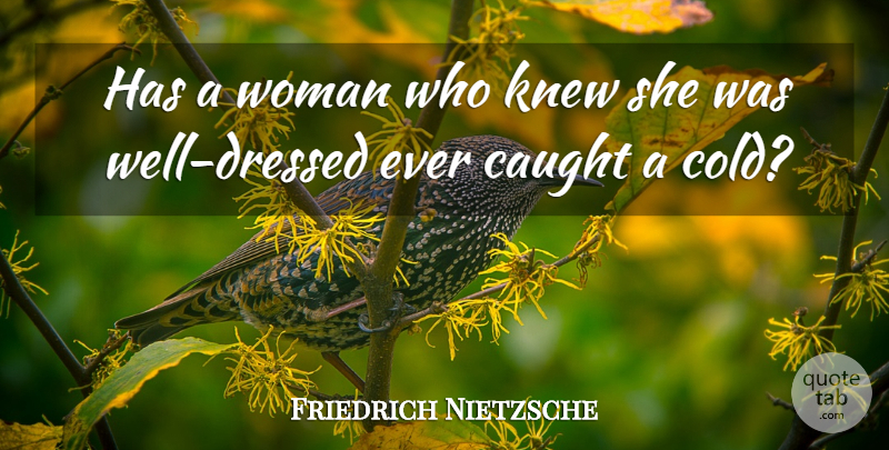 Friedrich Nietzsche Quote About Cold, Praise, Caught: Has A Woman Who Knew...