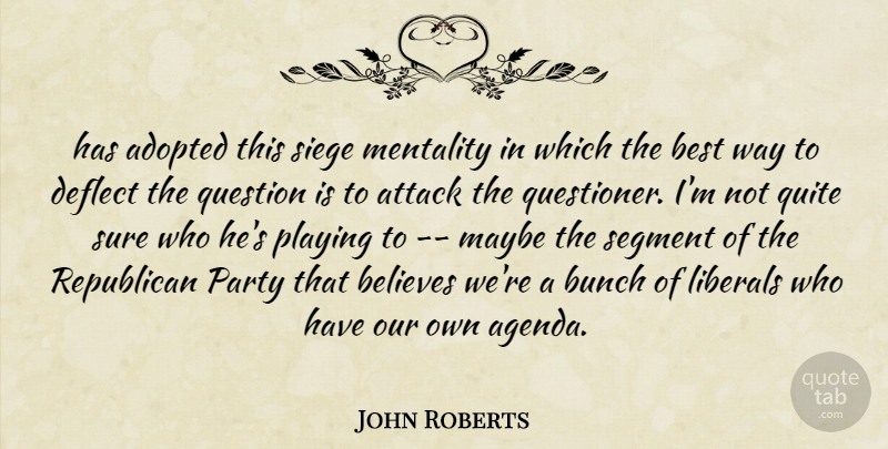 John Roberts Quote About Adopted, Attack, Believes, Best, Bunch: Has Adopted This Siege Mentality...