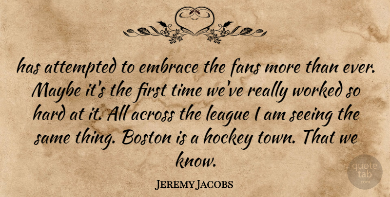 Jeremy Jacobs Quote About Across, Attempted, Boston, Embrace, Fans: Has Attempted To Embrace The...