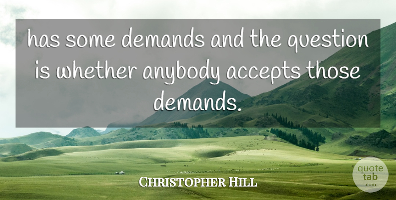 Christopher Hill Quote About Accepts, Anybody, Demands, Question, Whether: Has Some Demands And The...