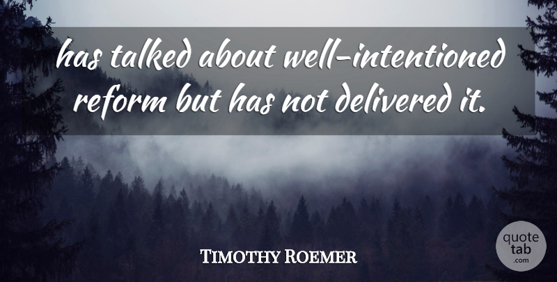 Timothy Roemer Quote About Delivered, Reform, Talked: Has Talked About Well Intentioned...