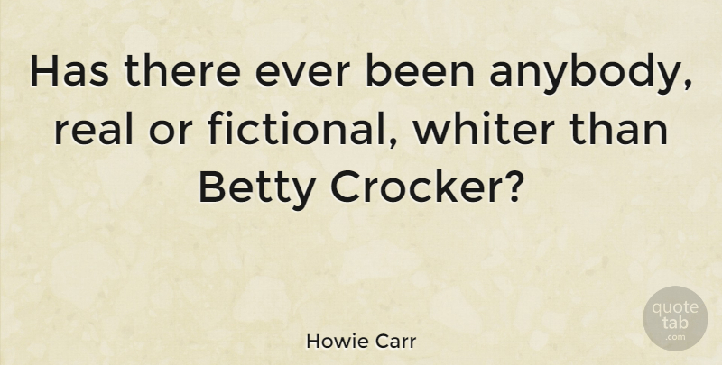 Howie Carr Quote About Real, Betty Crocker: Has There Ever Been Anybody...