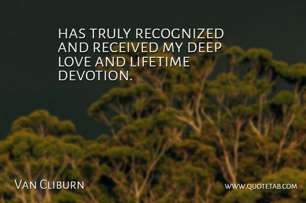 Van Cliburn Quote About Deep, Lifetime, Love, Received, Recognized: Has Truly Recognized And Received...