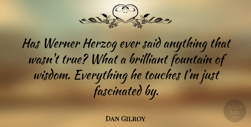 Dan Gilroy Quote About Fascinated, Fountain, Touches, Wisdom: Has Werner Herzog Ever Said...