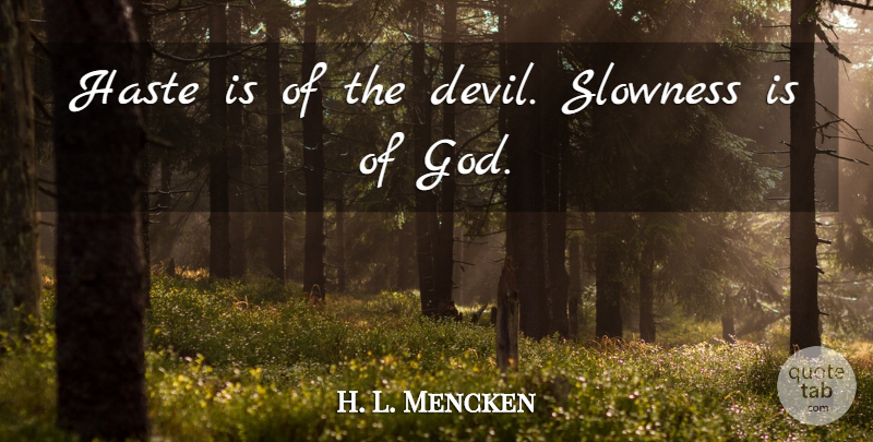 H. L. Mencken Quote About Devil, Haste, Slowness: Haste Is Of The Devil...