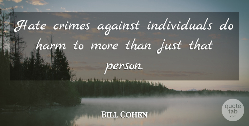 Bill Cohen Quote About Against, Crimes, Harm, Hate: Hate Crimes Against Individuals Do...
