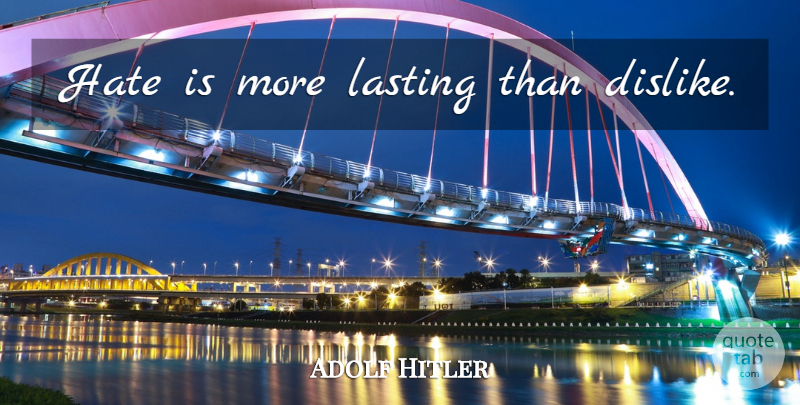Adolf Hitler Quote About Hate, Lasting, Dislike: Hate Is More Lasting Than...