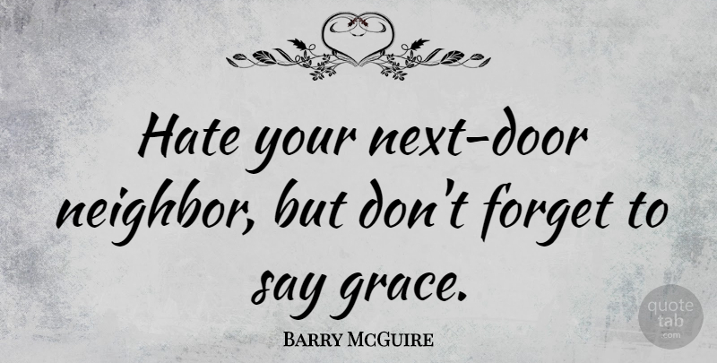 Barry McGuire Quote About Hate, Doors, Grace: Hate Your Next Door Neighbor...