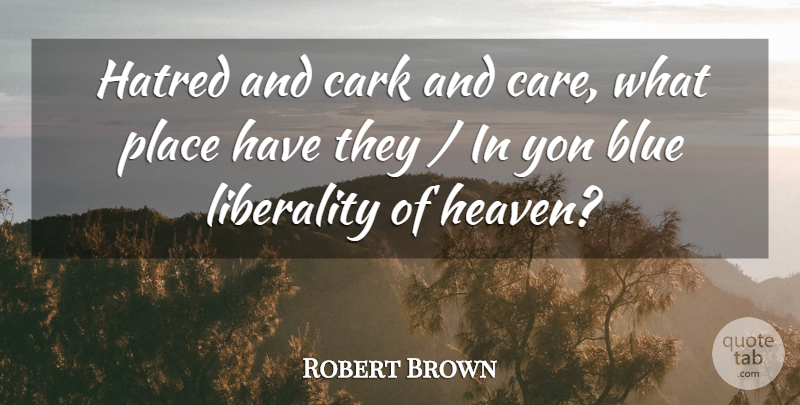 Robert Browning Quote About Blue, Hatred, Heaven: Hatred And Cark And Care...