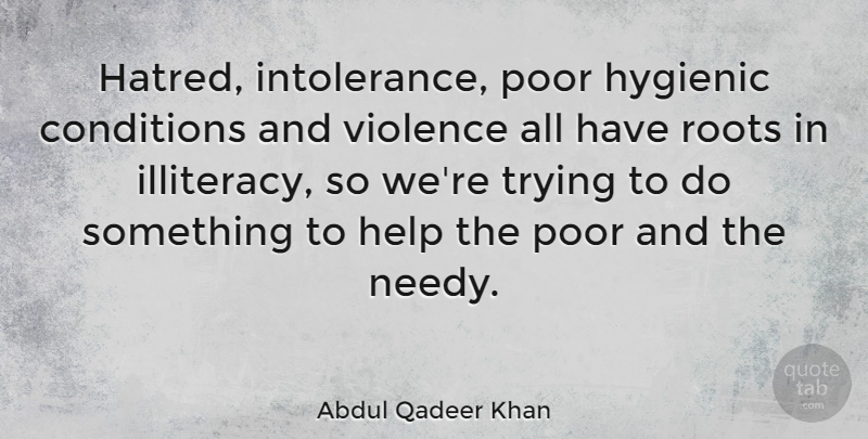 Abdul Qadeer Khan Quote About Roots, Hatred, Trying: Hatred Intolerance Poor Hygienic Conditions...