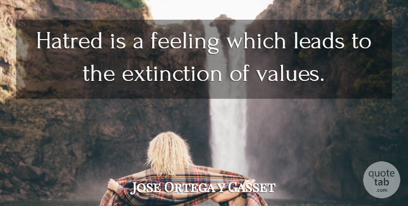 Jose Ortega y Gasset Quote About Hatred, Feelings, Extinction: Hatred Is A Feeling Which...
