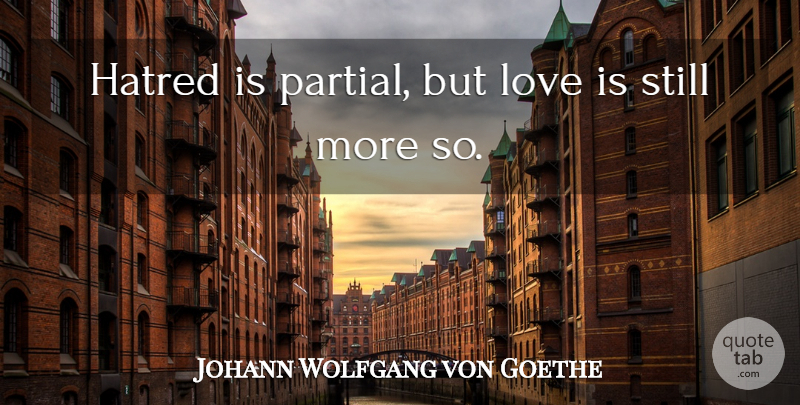 Johann Wolfgang von Goethe Quote About Love, Love Is, Hatred: Hatred Is Partial But Love...