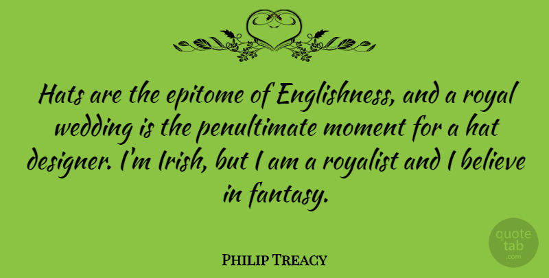 Philip Treacy Quote About Believe, Epitome, Hats, Royal, Wedding: Hats Are The Epitome Of...