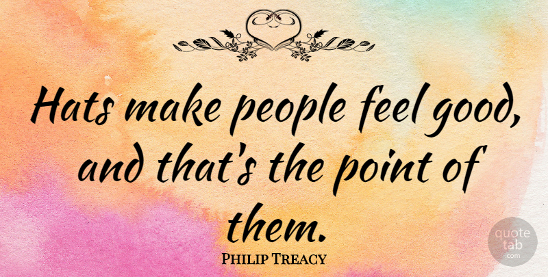 Philip Treacy Quote About People, Feel Good, Hats: Hats Make People Feel Good...