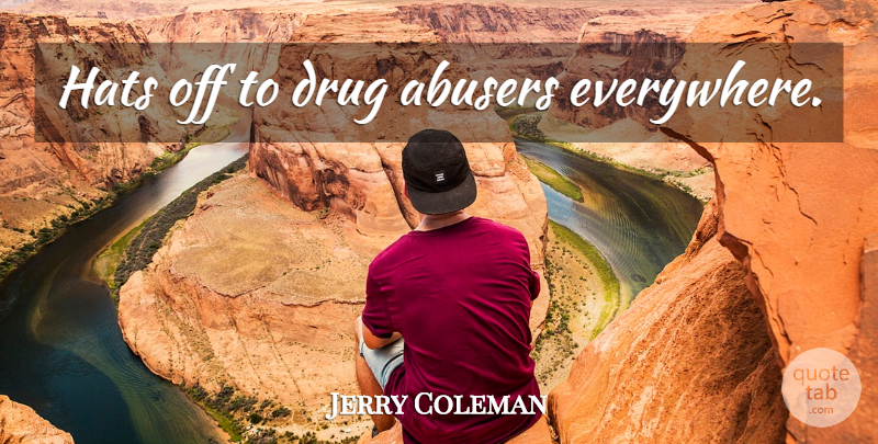 Jerry Coleman Quote About Drug, Hats, Abusers: Hats Off To Drug Abusers...