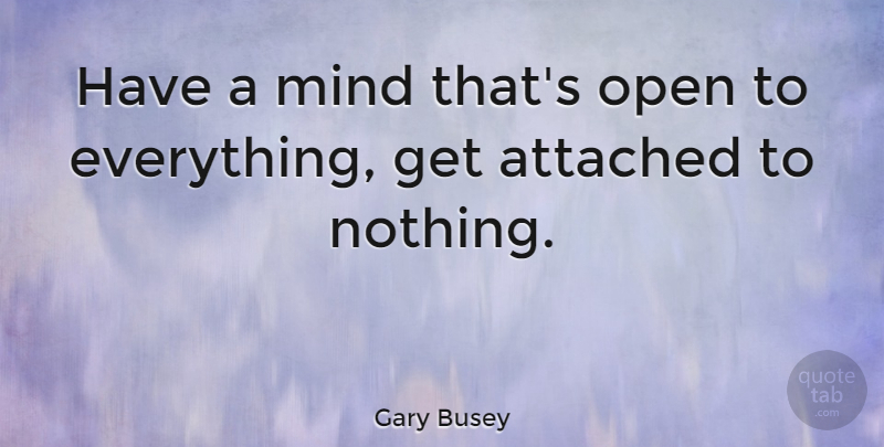 Gary Busey Quote About Mind: Have A Mind Thats Open...