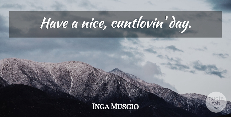 Inga Muscio Quote About Nice: Have A Nice Cuntlovin Day...