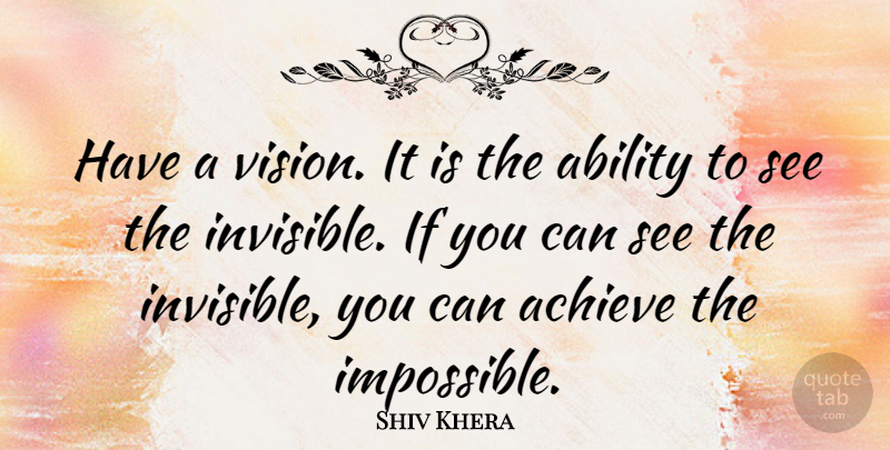 Shiv Khera Quote About Vision, Impossible, Invisible: Have A Vision It Is...