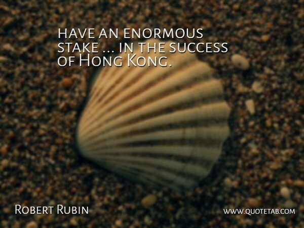 Robert Rubin Quote About Enormous, Stake, Success: Have An Enormous Stake In...