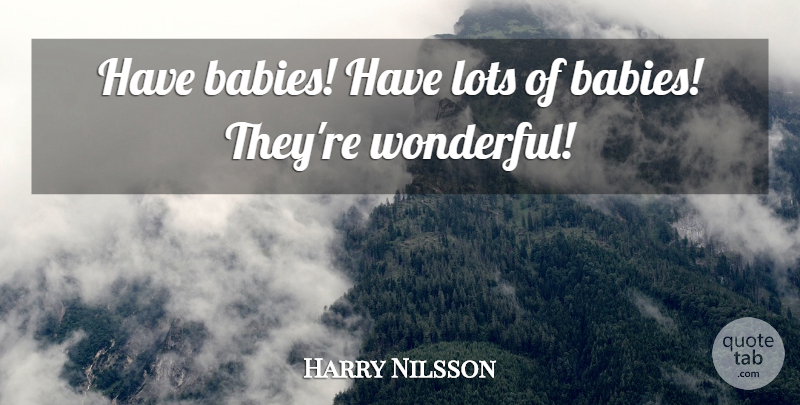 Harry Nilsson Quote About Babies, Lots: Have Babies Have Lots Of...