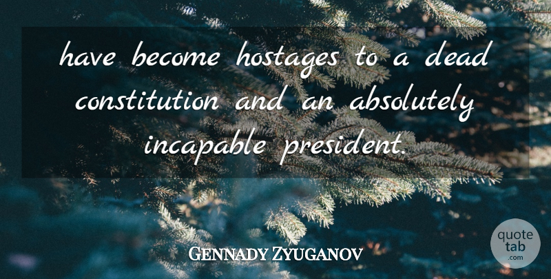 Gennady Zyuganov Quote About Absolutely, Constitution, Dead, Incapable: Have Become Hostages To A...